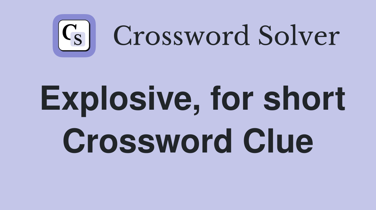 Explosive, for short Crossword Clue
