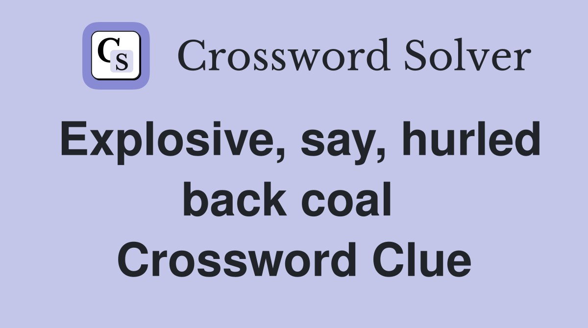 Explosive, say, hurled back coal  Crossword Clue