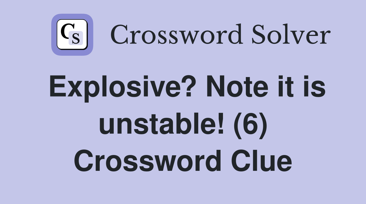 Explosive? Note it is unstable! (6) Crossword Clue