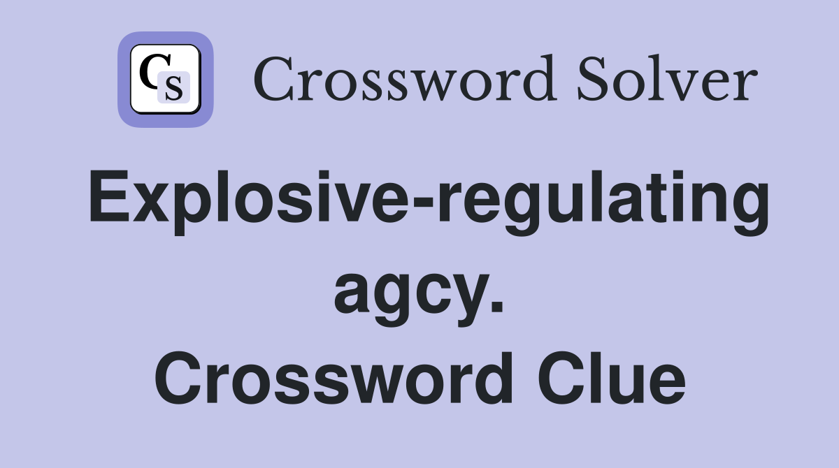 Explosive-regulating agcy. Crossword Clue