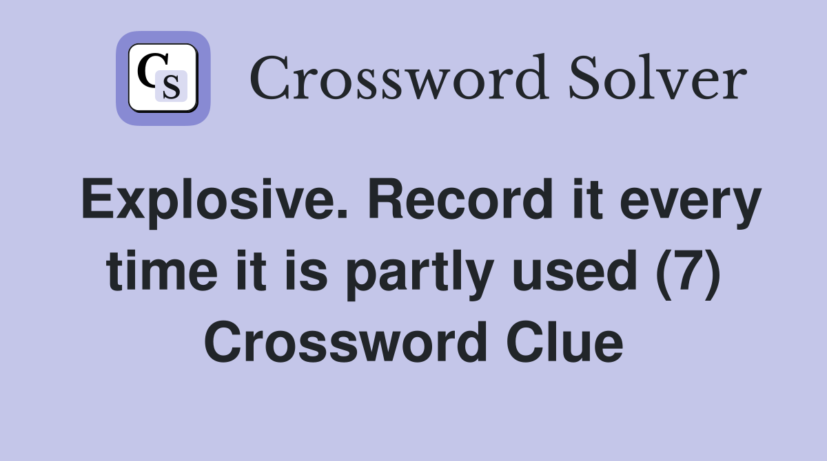 Explosive. Record it every time it is partly used (7) Crossword Clue