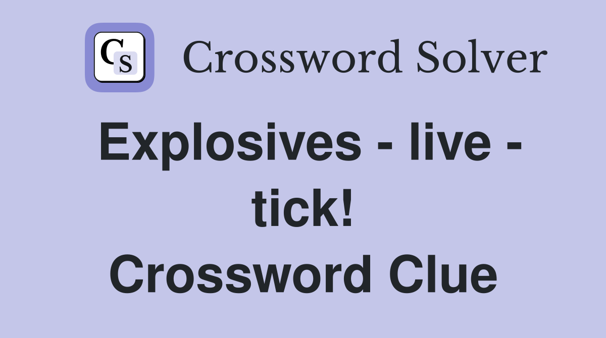 Explosives - live - tick! Crossword Clue