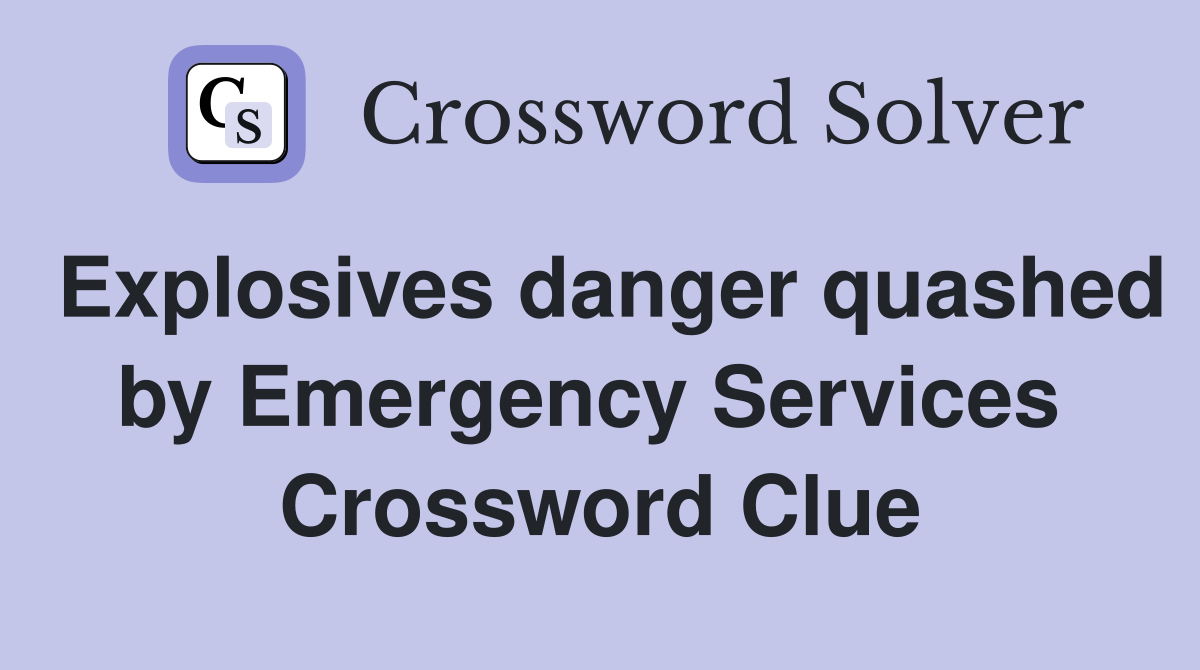 Explosives danger quashed by Emergency Services  Crossword Clue