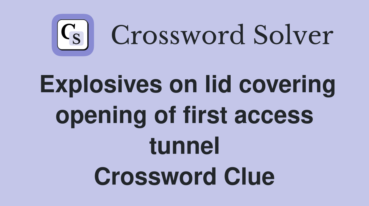 Explosives on lid covering opening of first access tunnel Crossword Clue