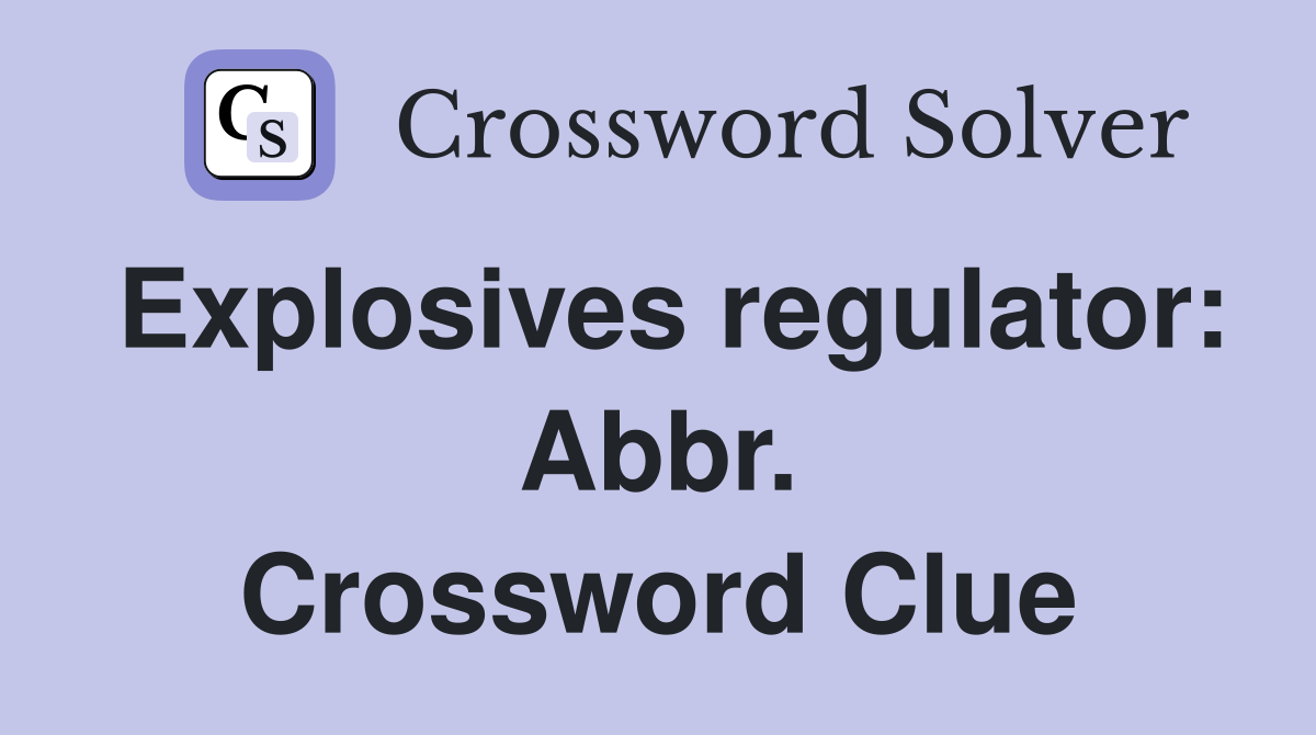 Explosives regulator: Abbr. Crossword Clue