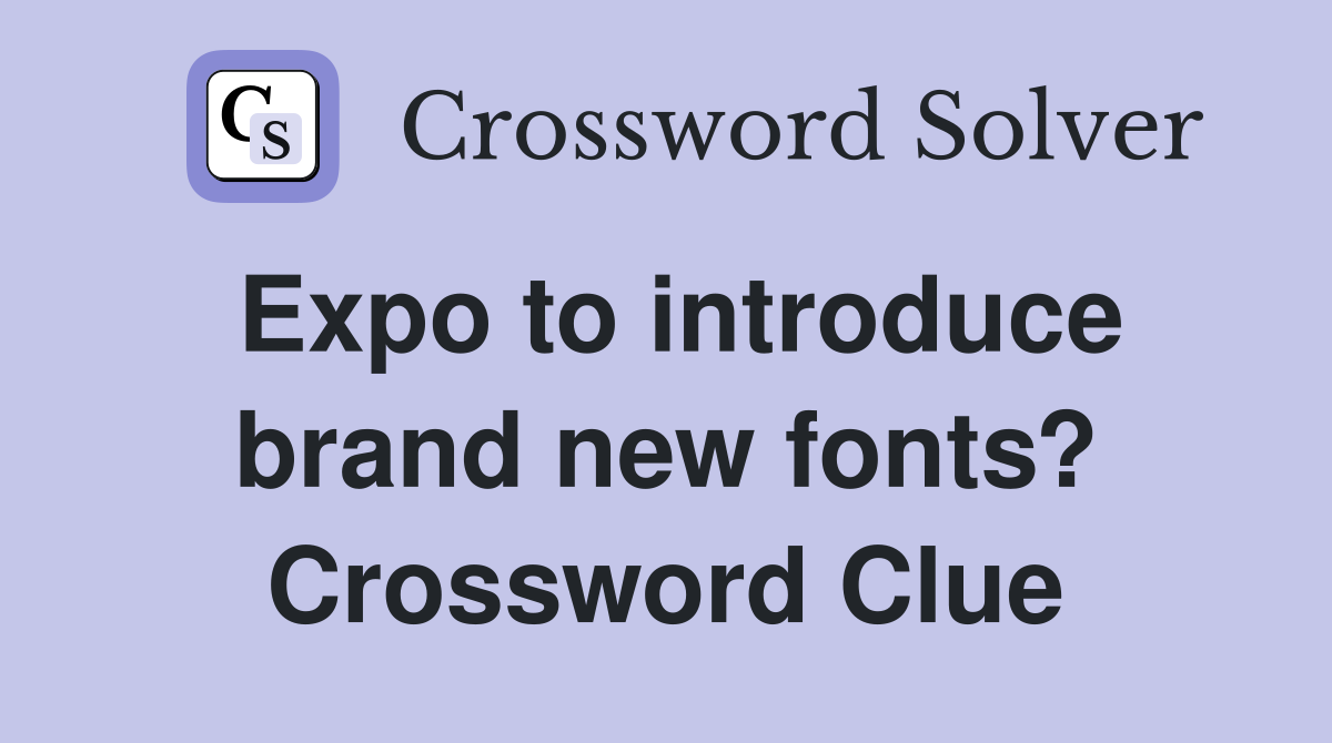 Expo to introduce brand new fonts? Crossword Clue