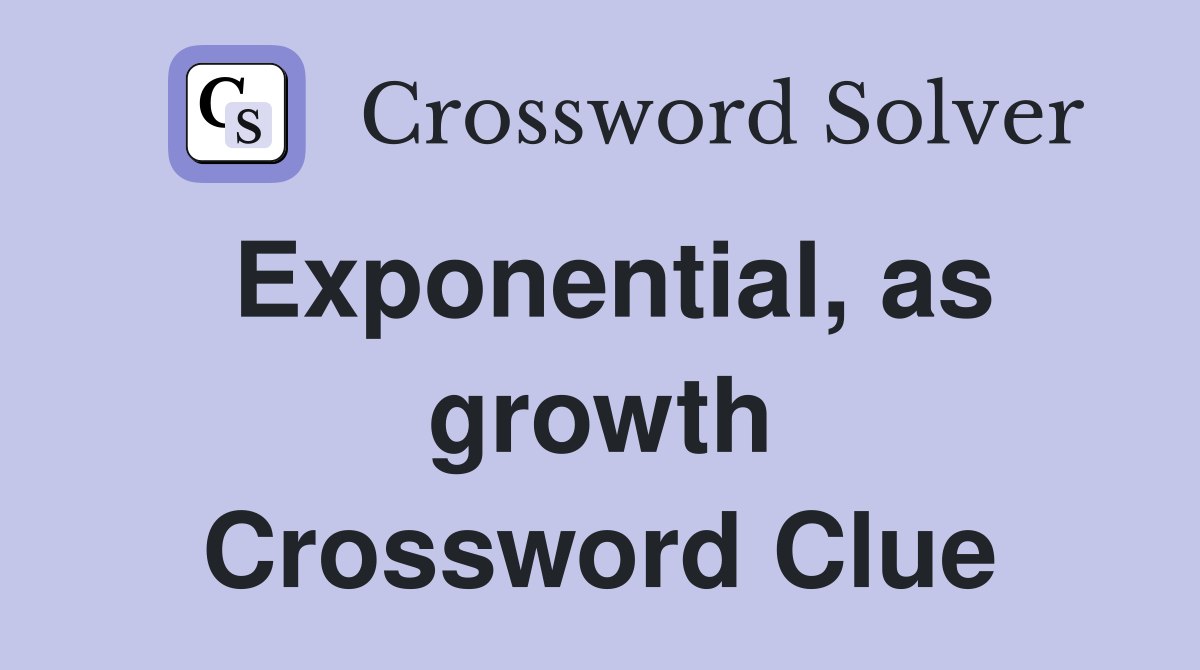 Exponential, as growth Crossword Clue