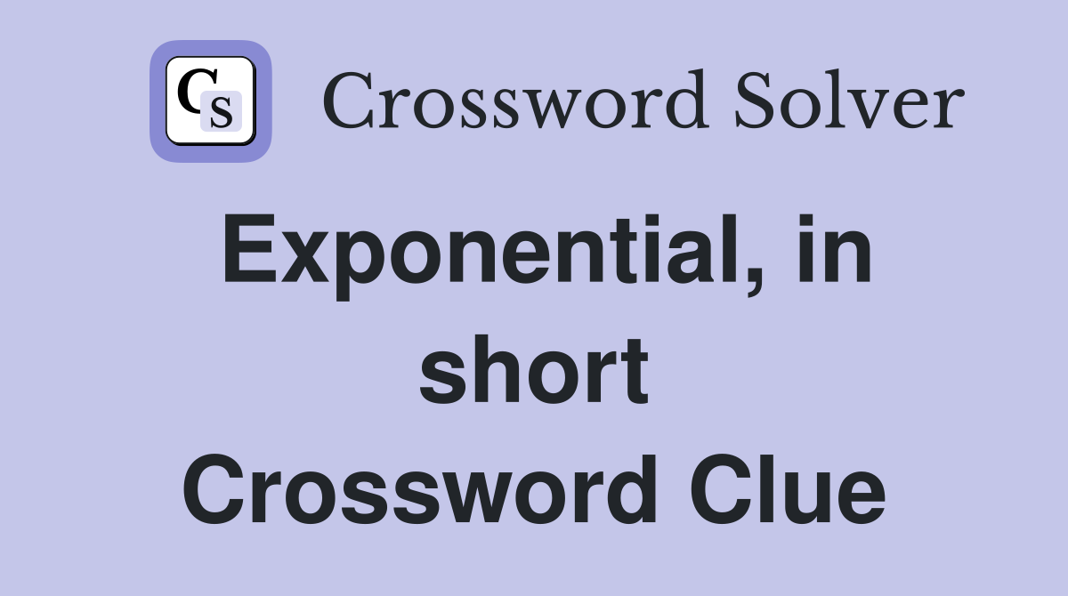 Exponential, in short Crossword Clue