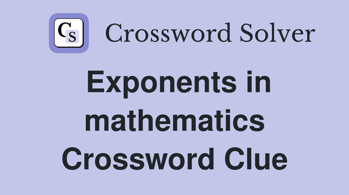 Exponents in mathematics Crossword Clue