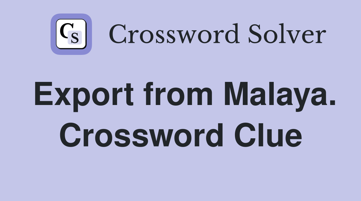 Export from Malaya. Crossword Clue
