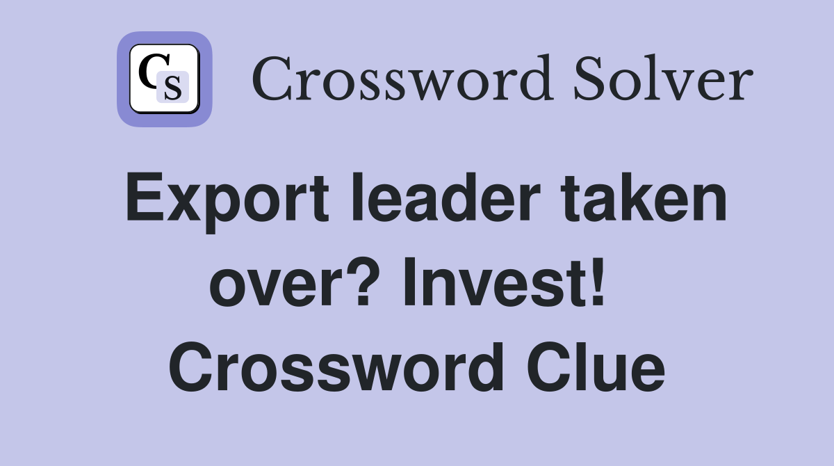 Export leader taken over? Invest!  Crossword Clue