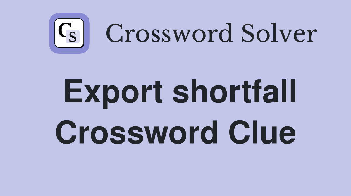 Export shortfall Crossword Clue