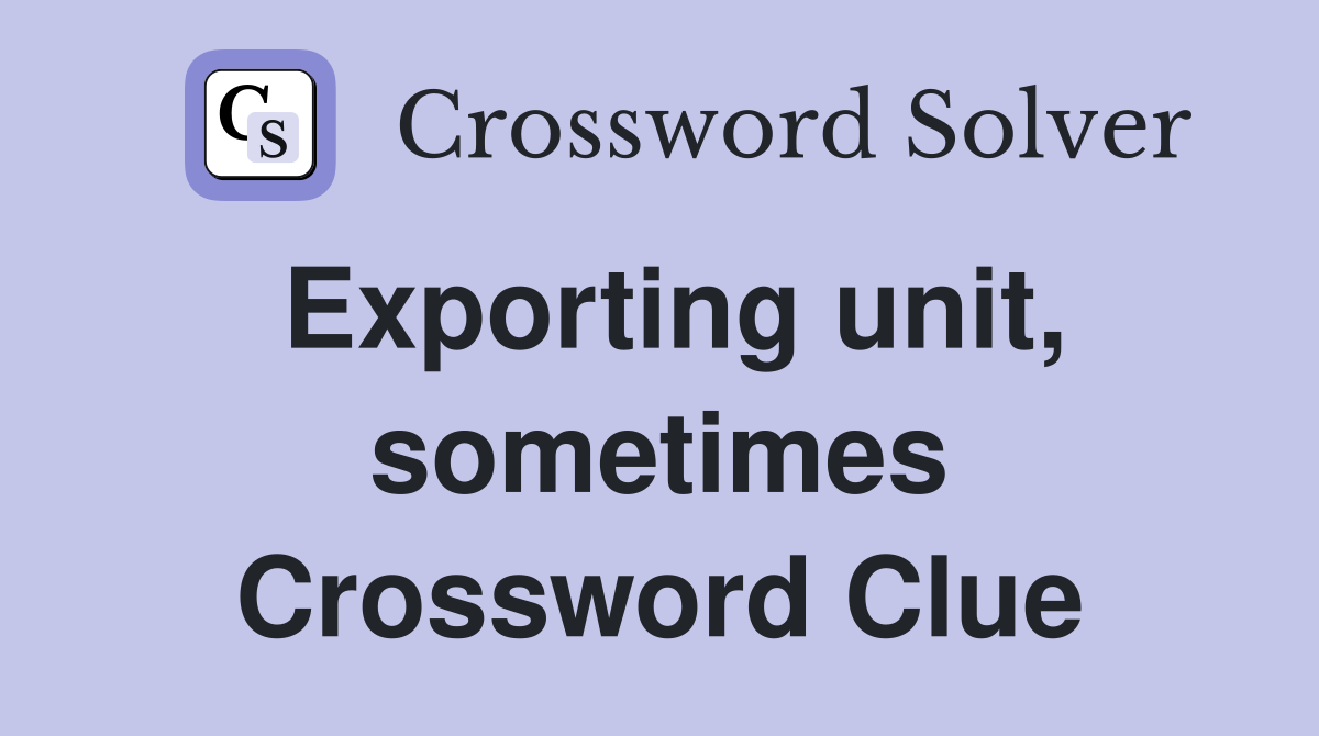 Exporting unit, sometimes Crossword Clue