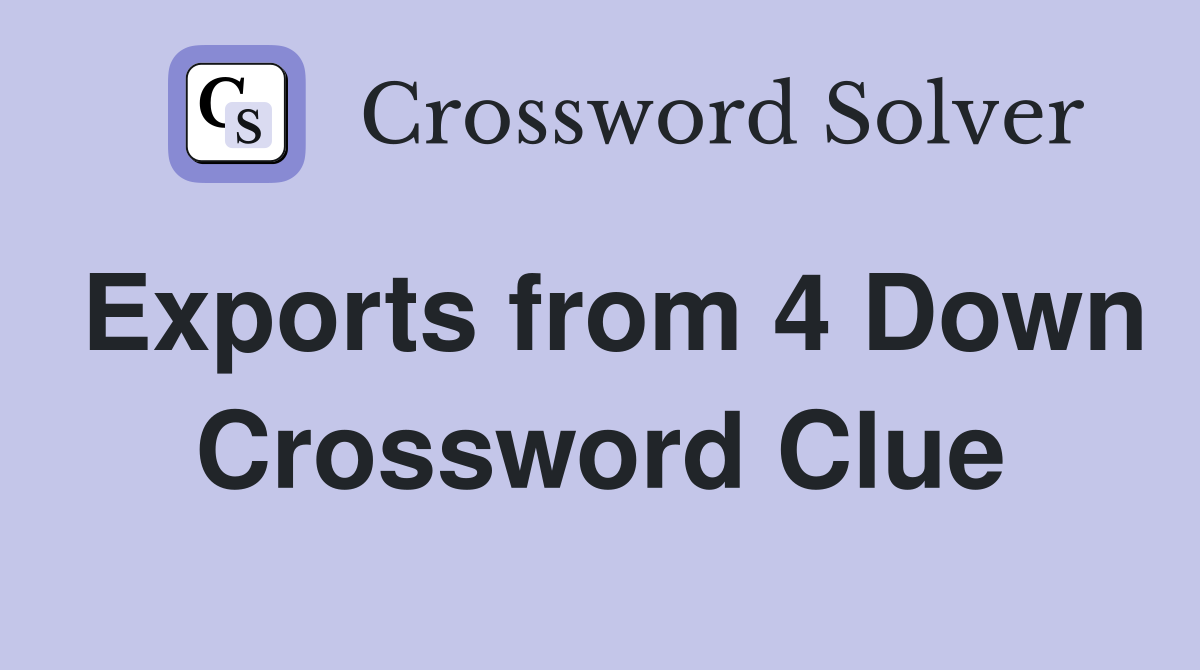 Exports from 4 Down Crossword Clue