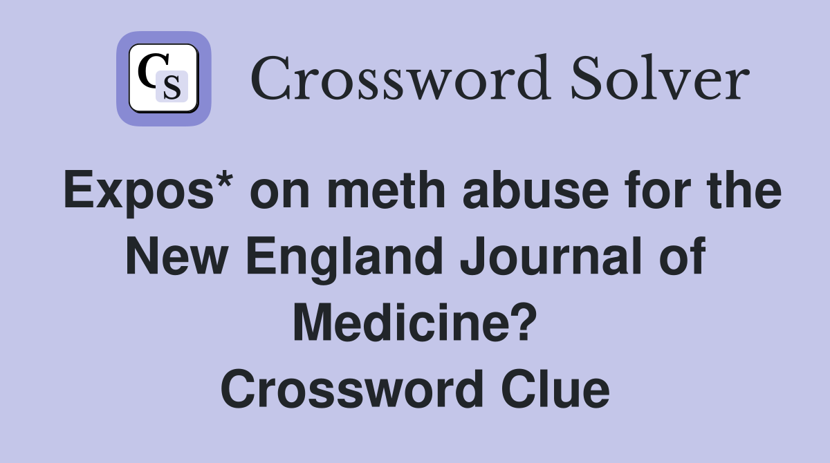 Expos* on meth abuse for the New England Journal of Medicine? Crossword Clue