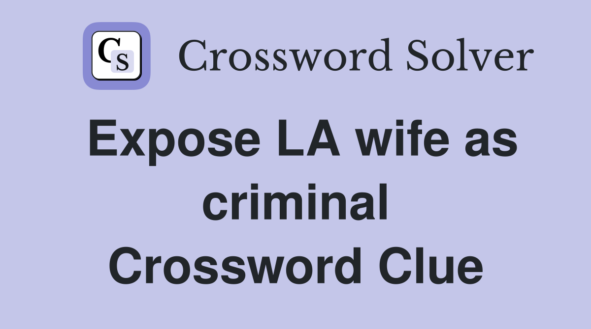 Expose LA wife as criminal Crossword Clue