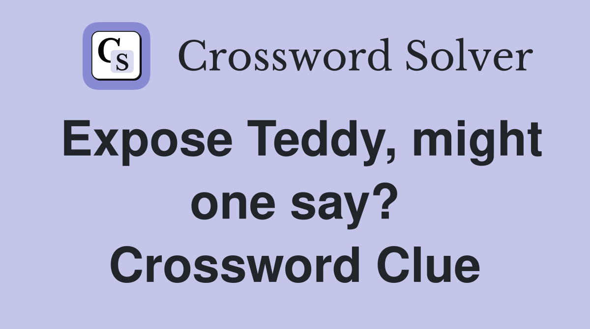 Expose Teddy, might one say? Crossword Clue