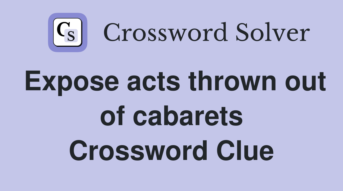 Expose acts thrown out of cabarets Crossword Clue