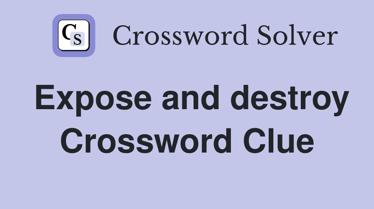 Expose and destroy Crossword Clue