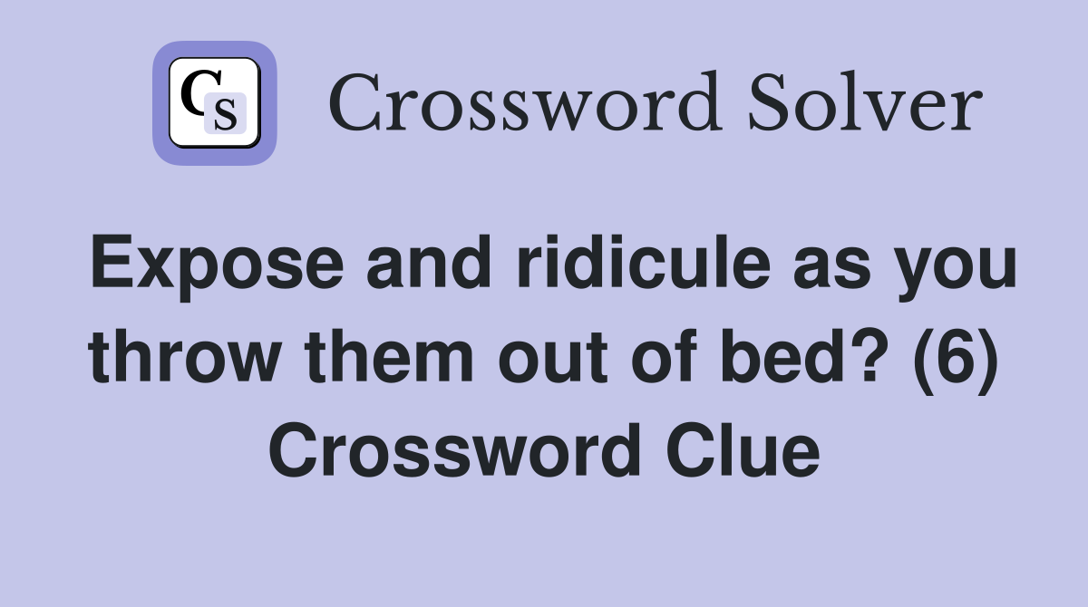 Expose and ridicule as you throw them out of bed? (6) Crossword Clue