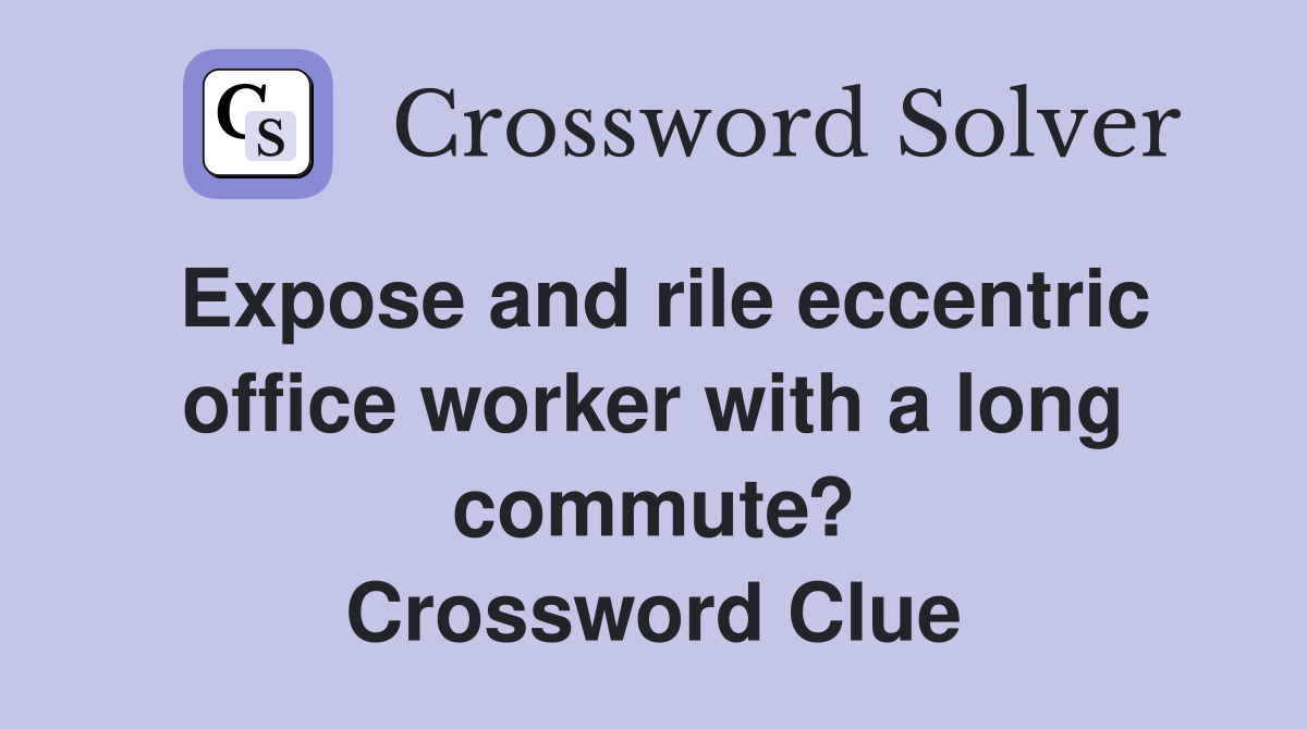 Expose and rile eccentric office worker with a long commute? Crossword Clue