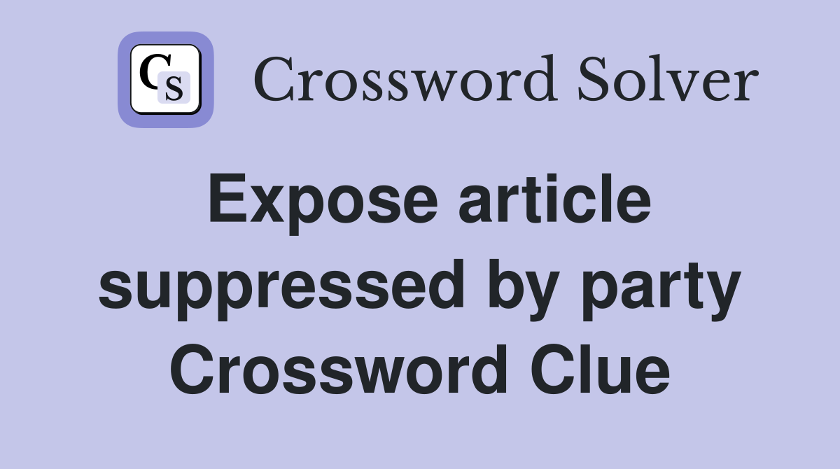 Expose article suppressed by party Crossword Clue