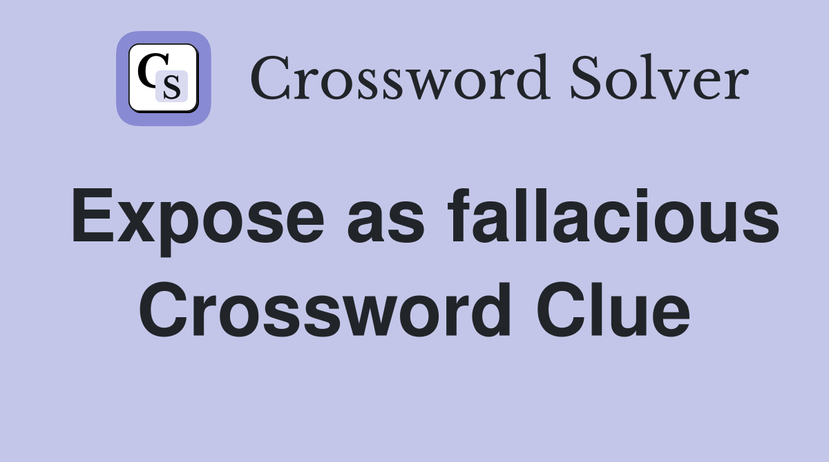 Expose as fallacious Crossword Clue