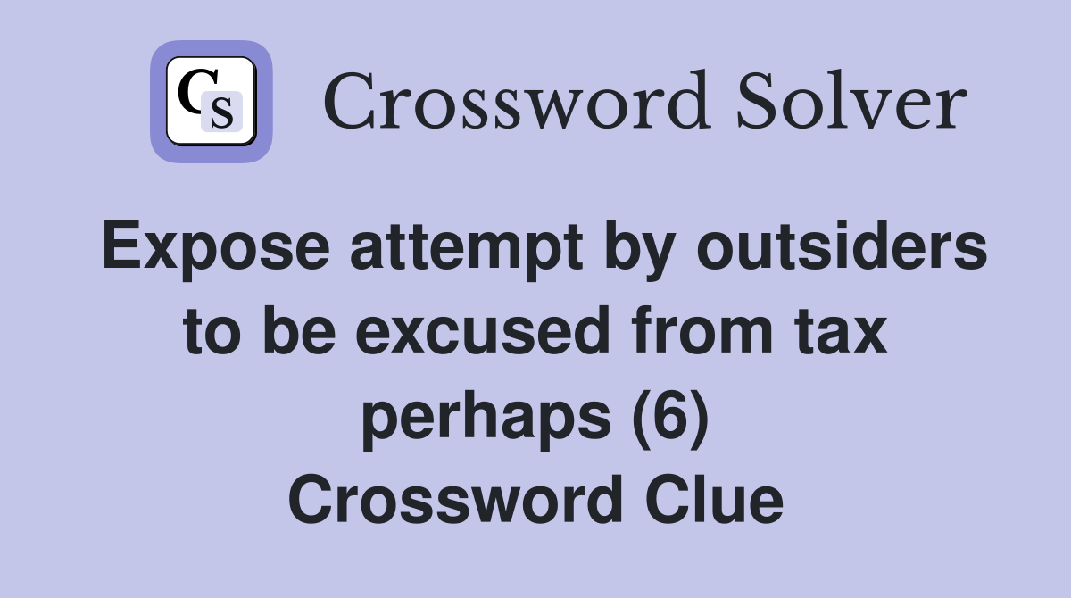 Expose attempt by outsiders to be excused from tax perhaps (6) Crossword Clue