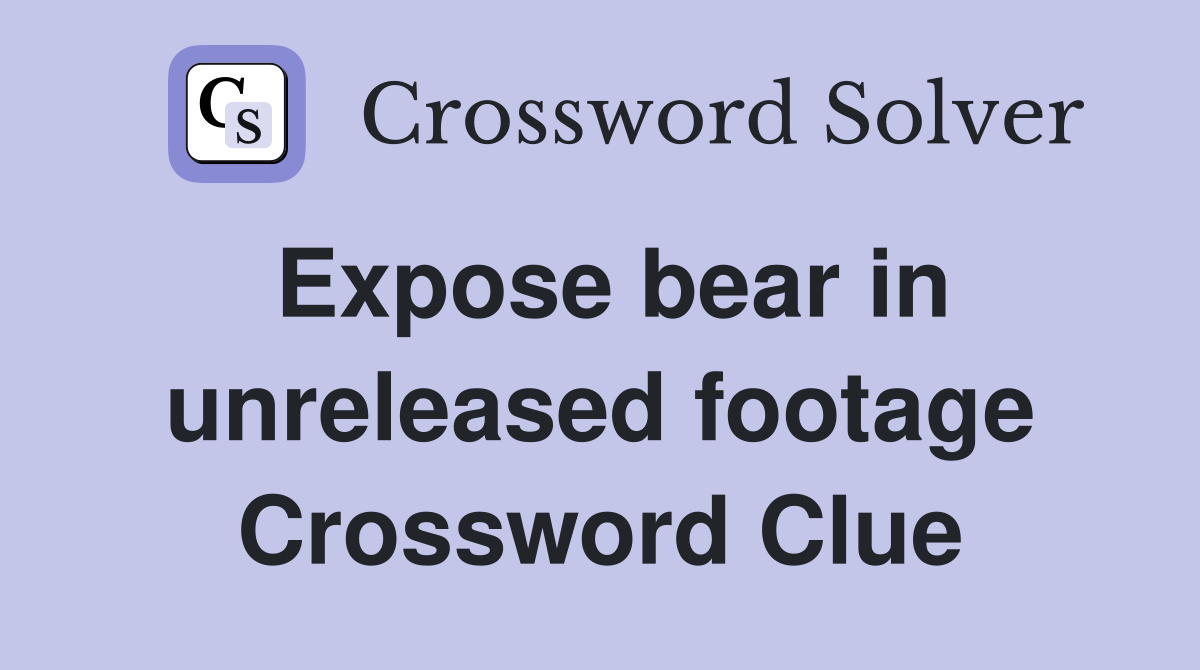 Expose bear in unreleased footage Crossword Clue