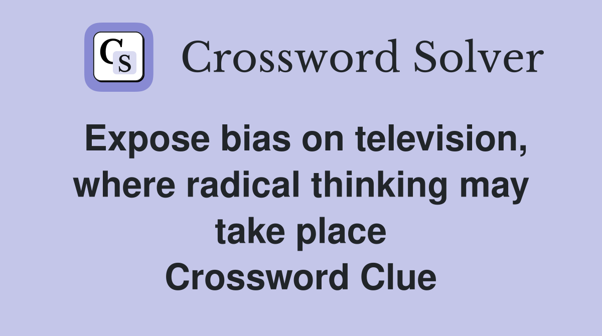 Expose bias on television, where radical thinking may take place Crossword Clue