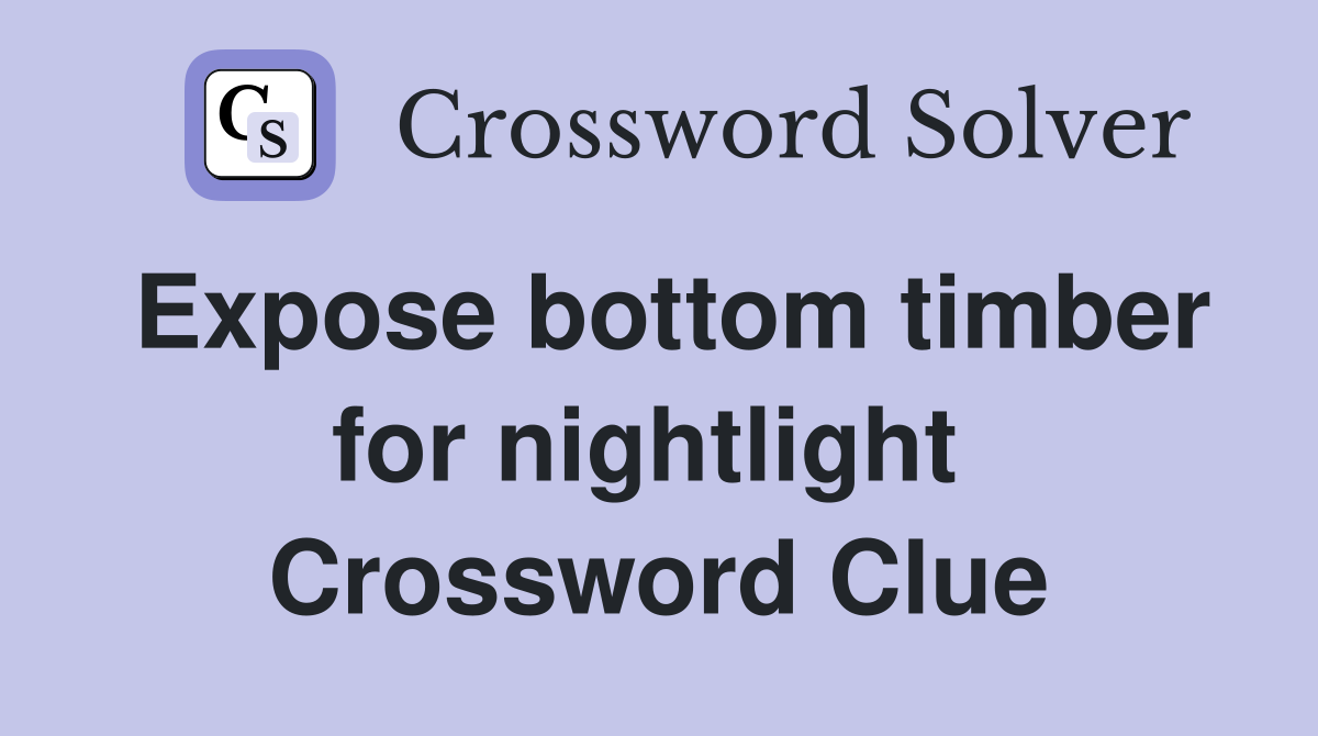 Expose bottom timber for nightlight  Crossword Clue