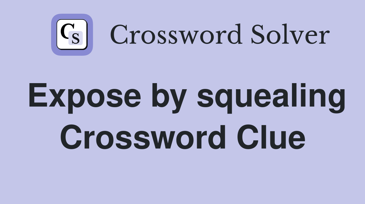 Expose by squealing Crossword Clue