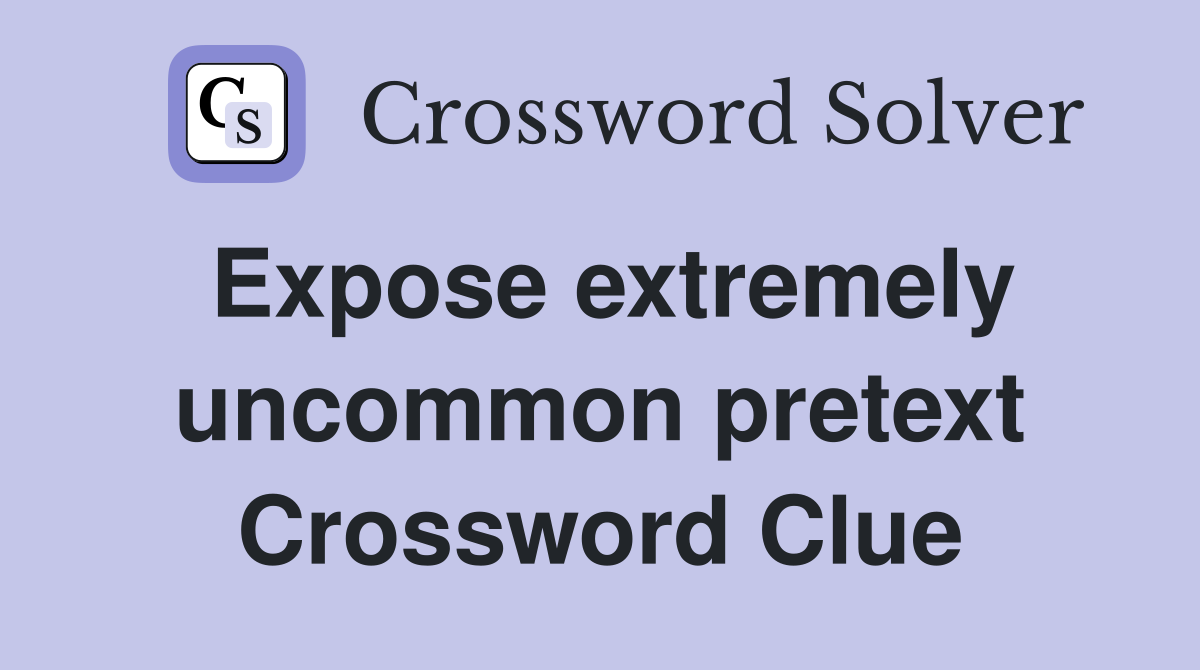 Expose extremely uncommon pretext Crossword Clue