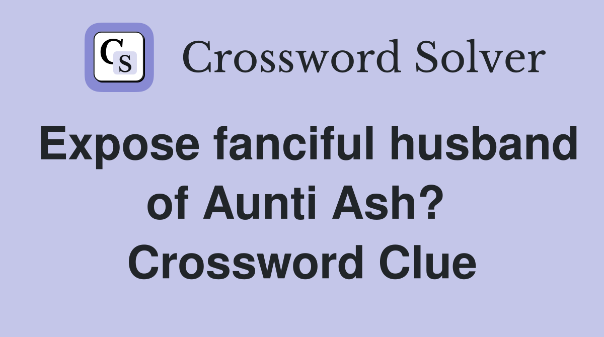 Expose fanciful husband of Aunti Ash?  Crossword Clue