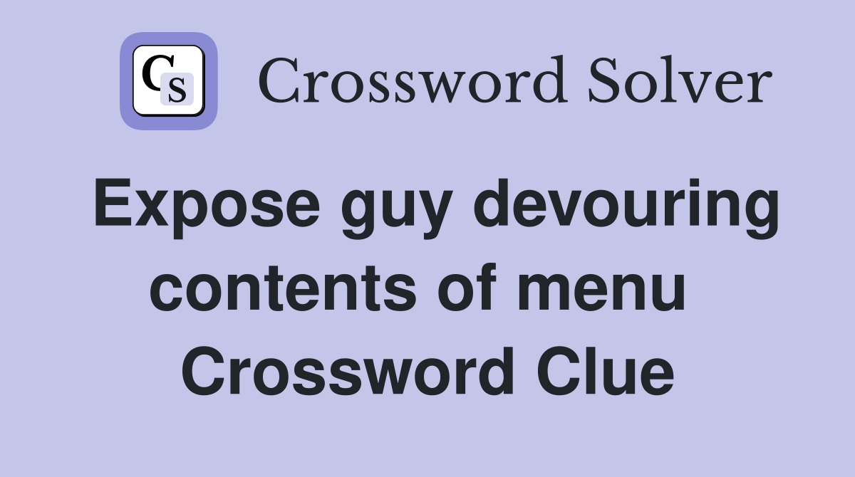Expose guy devouring contents of menu  Crossword Clue
