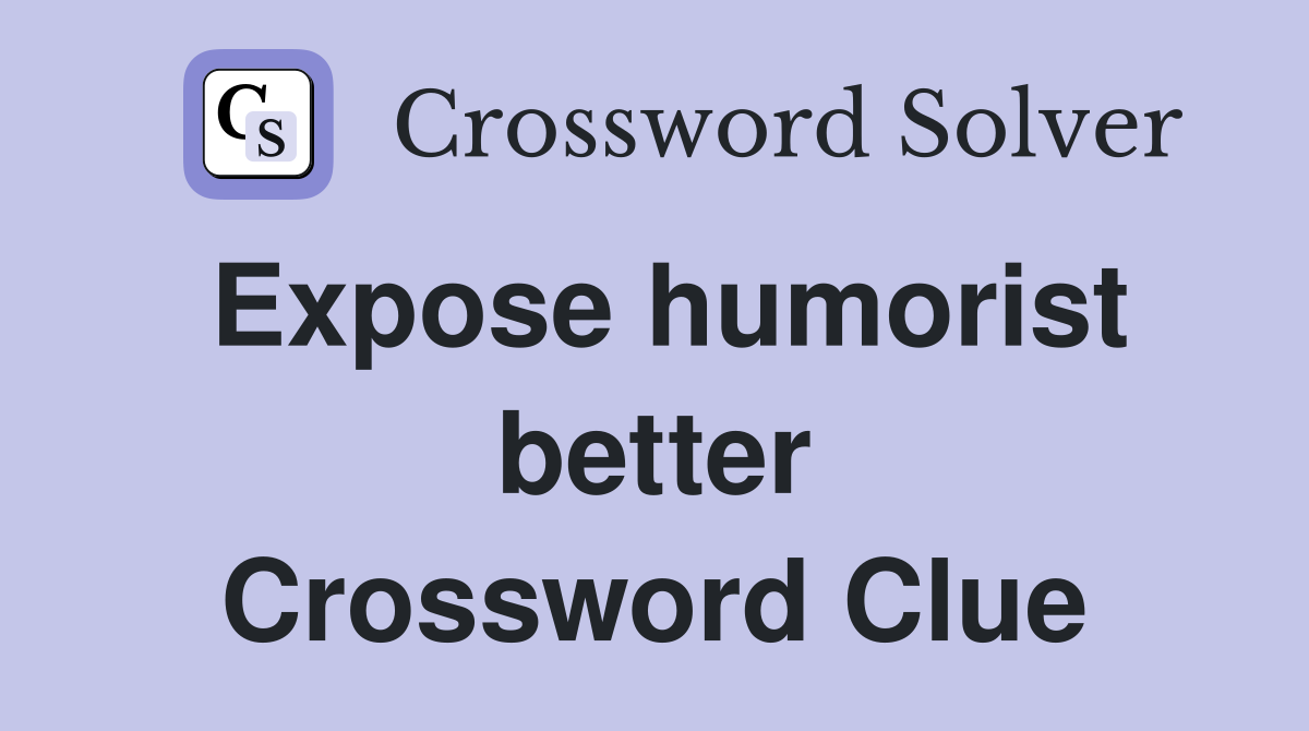 Expose humorist better Crossword Clue