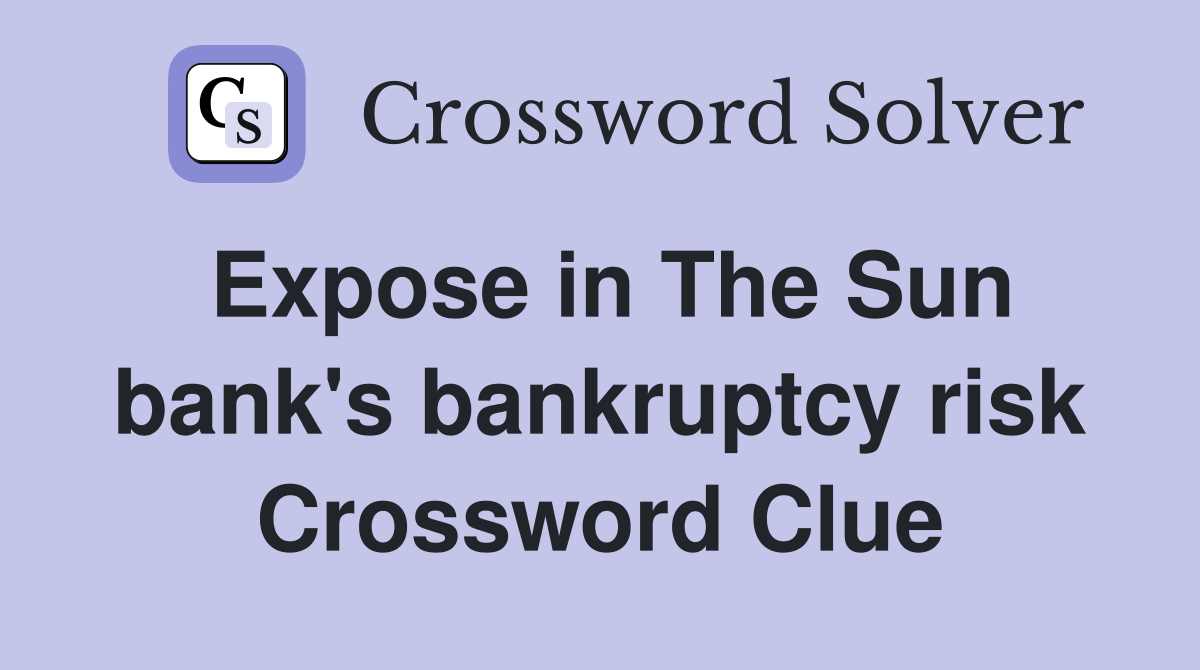 Expose in The Sun bank's bankruptcy risk Crossword Clue