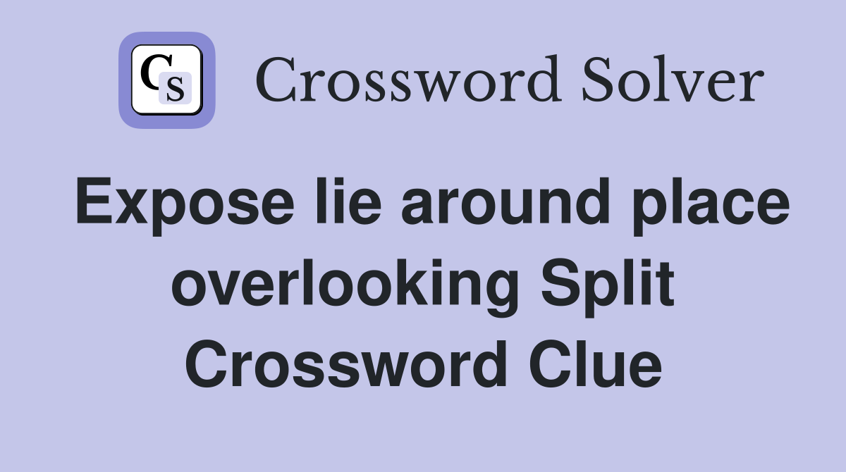 Expose lie around place overlooking Split Crossword Clue