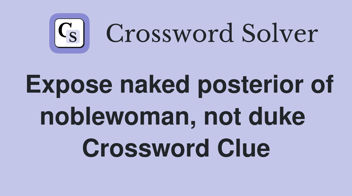 Expose naked posterior of noblewoman, not duke  Crossword Clue