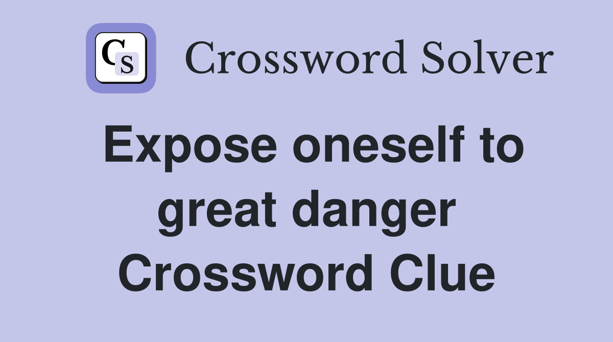 Expose oneself to great danger Crossword Clue