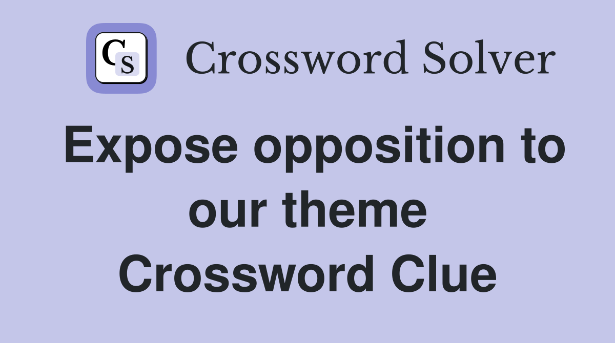 Expose opposition to our theme Crossword Clue
