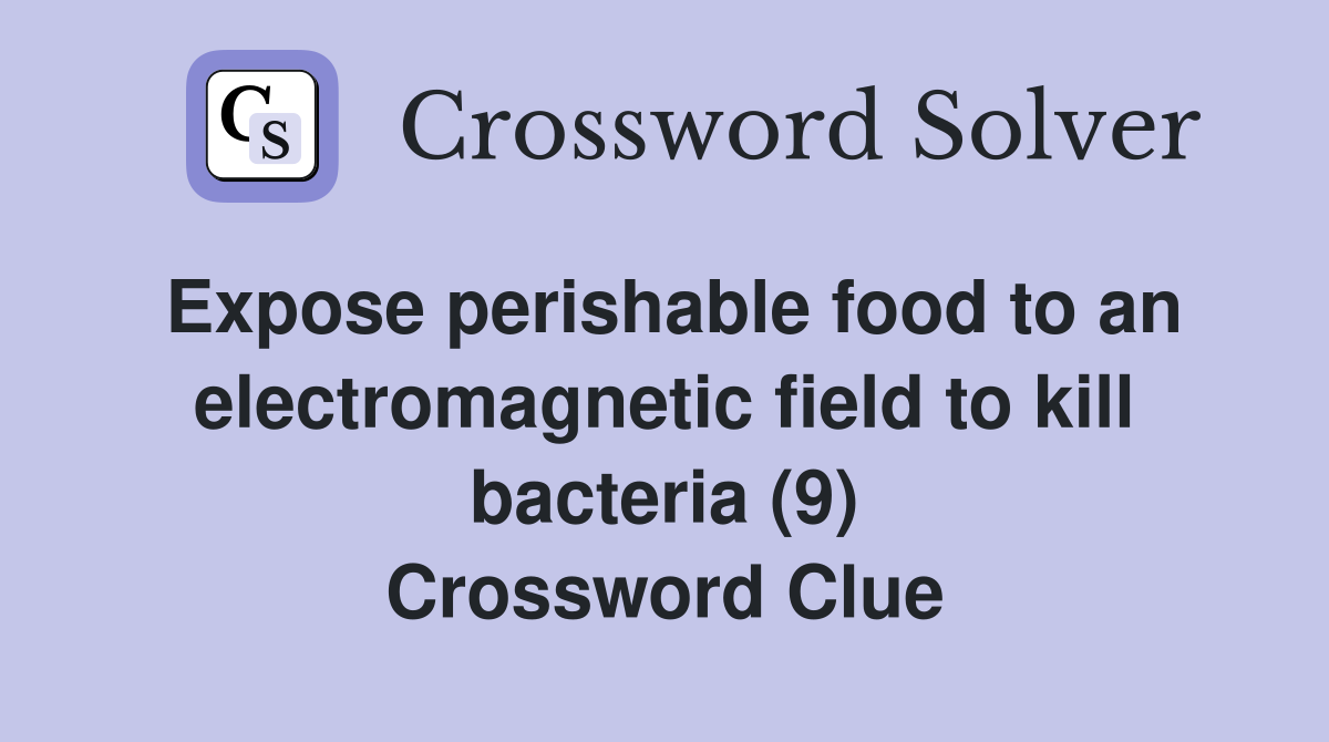 Expose perishable food to an electromagnetic field to kill bacteria (9) Crossword Clue