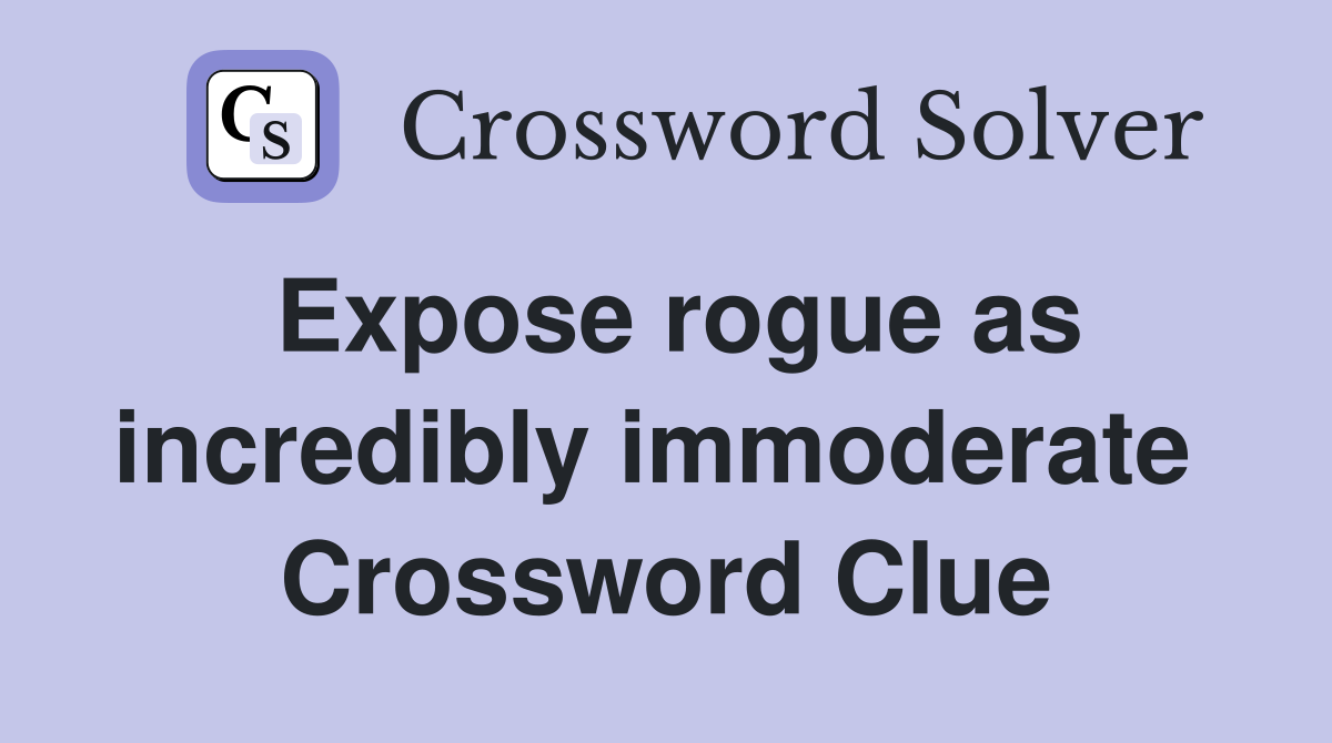 Expose rogue as incredibly immoderate  Crossword Clue
