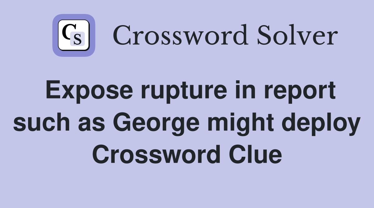Expose rupture in report such as George might deploy Crossword Clue