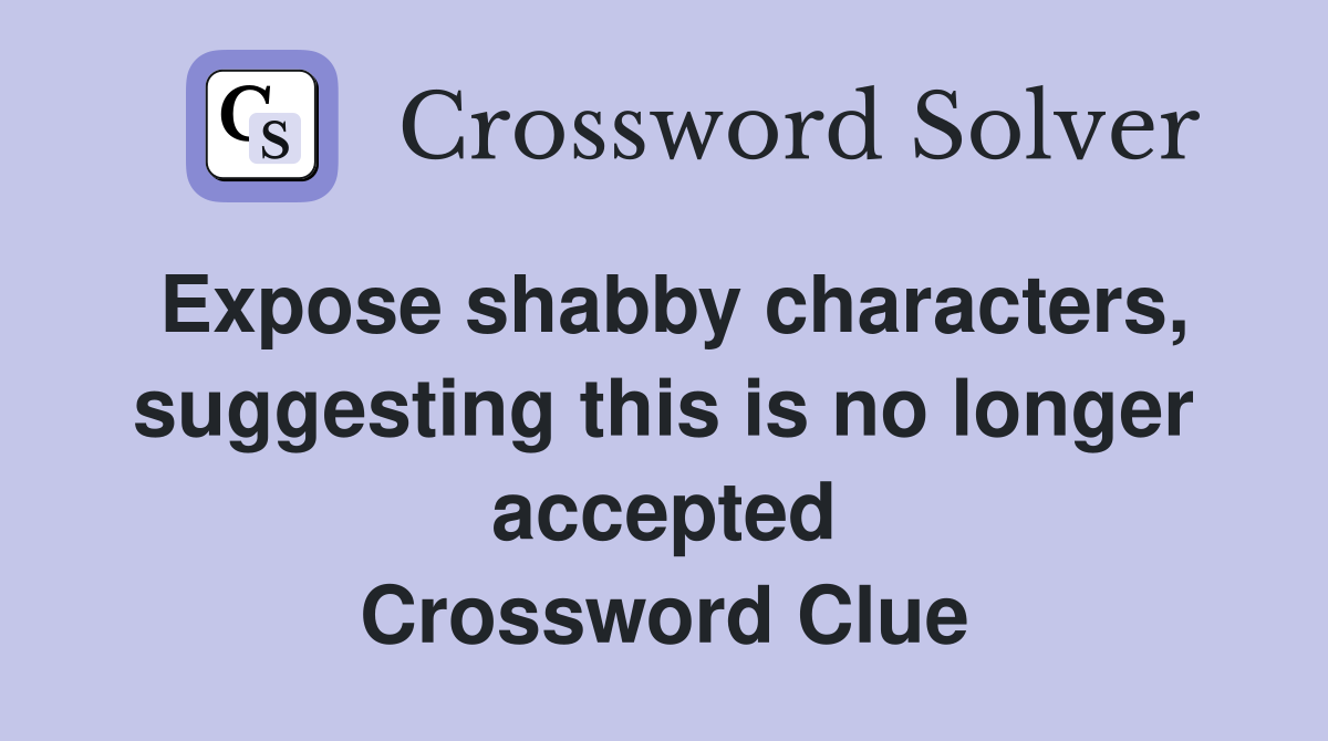 Expose shabby characters, suggesting this is no longer accepted Crossword Clue