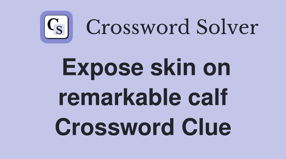 Expose skin on remarkable calf Crossword Clue