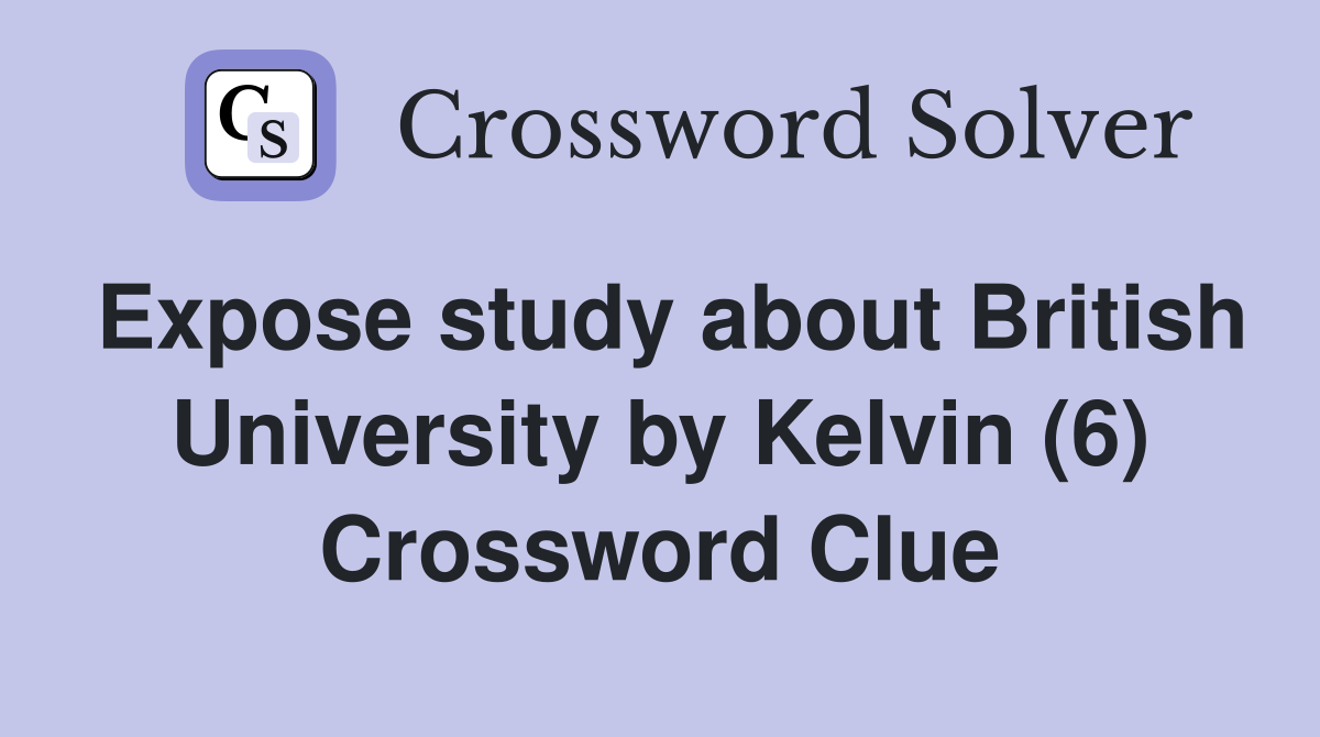 Expose study about British University by Kelvin (6) Crossword Clue