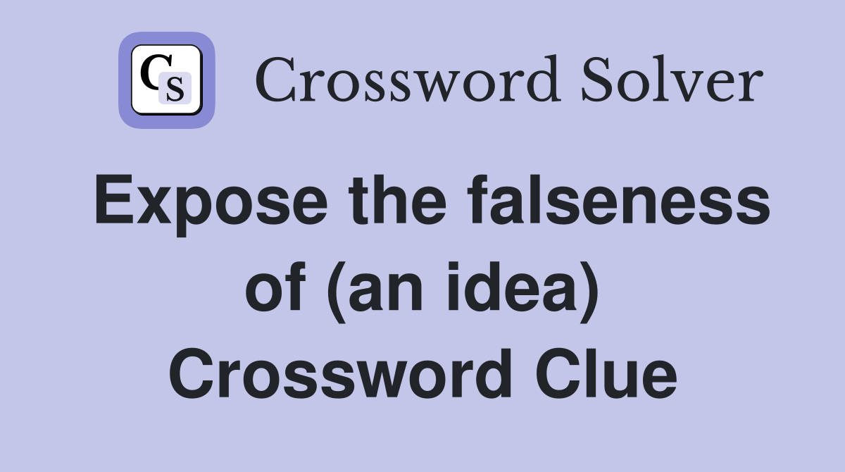 Expose the falseness of (an idea) Crossword Clue