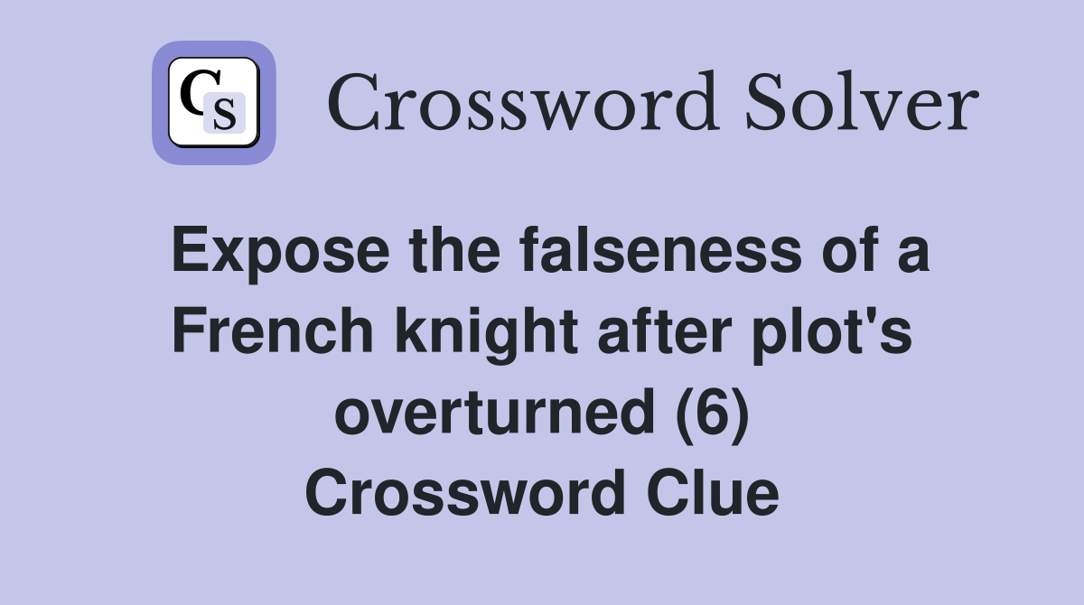 Expose the falseness of a French knight after plot's overturned (6) Crossword Clue