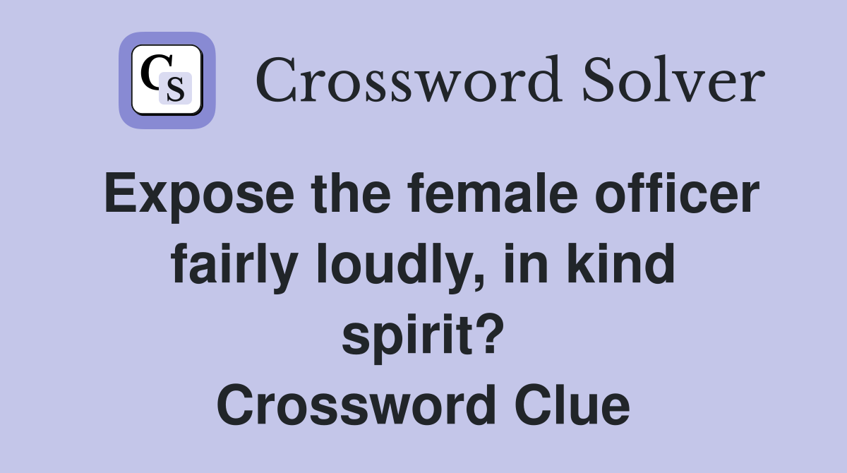Expose the female officer fairly loudly, in kind spirit? Crossword Clue